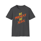 Be Present Be Alive T-Shirt — (138)